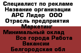 Специалист по рекламе › Название организации ­ АРС-Лидер, ООО › Отрасль предприятия ­ Маркетинг › Минимальный оклад ­ 32 000 - Все города Работа » Вакансии   . Белгородская обл.,Белгород г.